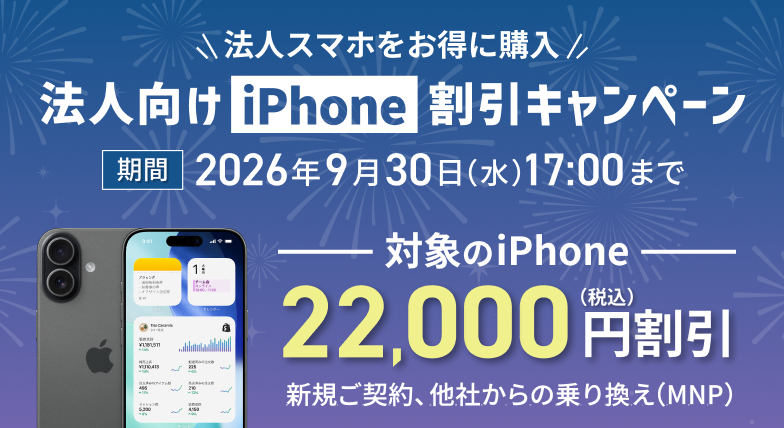 法人スマホをお得に購入。法人向けiPhone割引キャンペーン。対象のiPhone22,000円（税込）割引。2026年9月30日（水）まで。