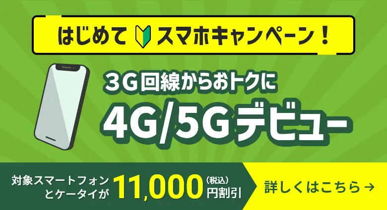 はじめてスマホキャンペーン!3G回線からおトクに4G/5Gデビュー!対象スマートフォンとケータイが税込み11,000円割引!