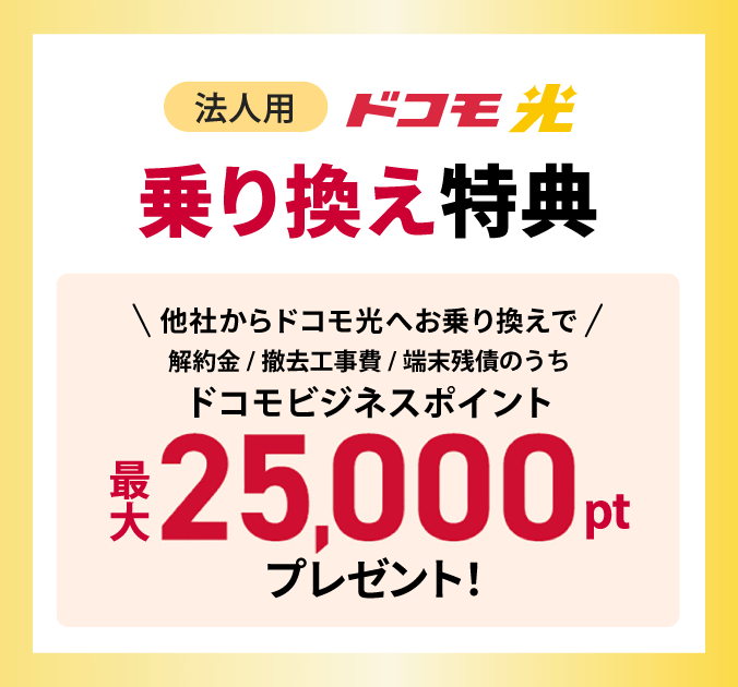 他社からドコモ光へお乗り換えで、解約金/撤去工事費/端末残債のうちドコモビジネスポイント最大25,000ポイントプレゼント!