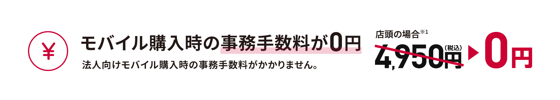 モバイル購入時の事務手数料が0円 法人向けモバイル購入時の事務手数料がかかりません。