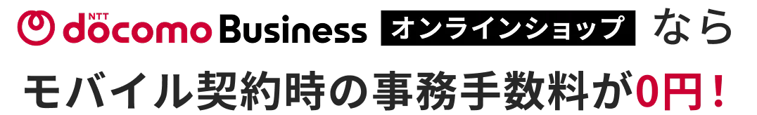 ドコモビジネスオンラインショップならモバイル契約時の事務手数料が0円！