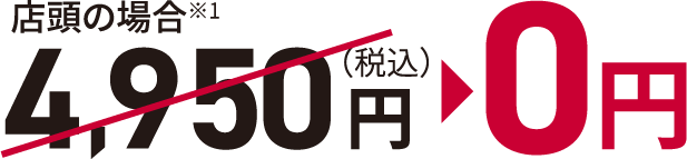 店頭の場合※1 4,950円→0円