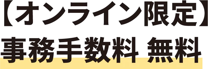 【オンライン限定】事務手数料　無料