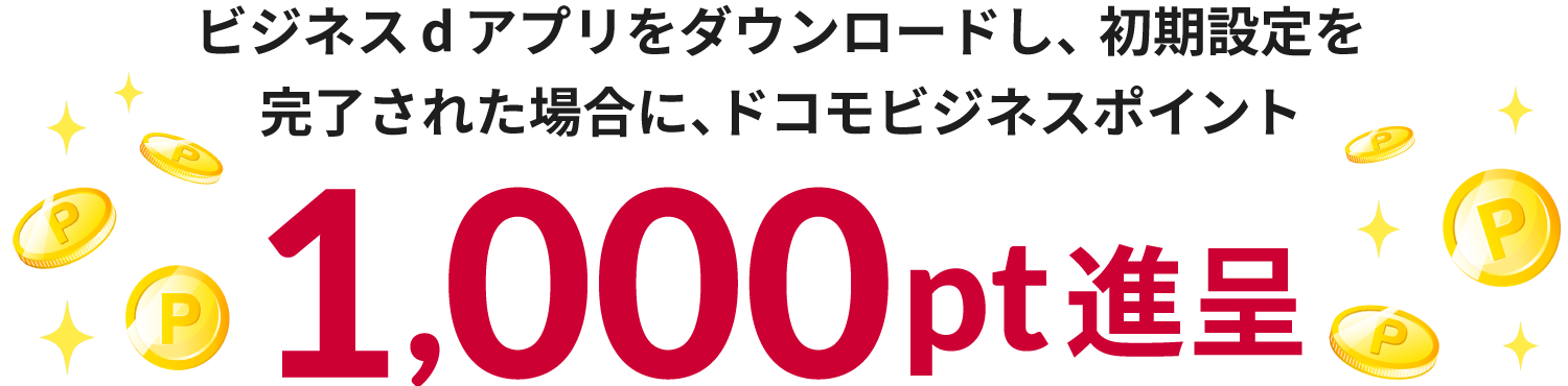 ビジネスdアプリをダウンロードし初期設定を完了された場合に、ドコモビジネスポイント1,000ポイント進呈