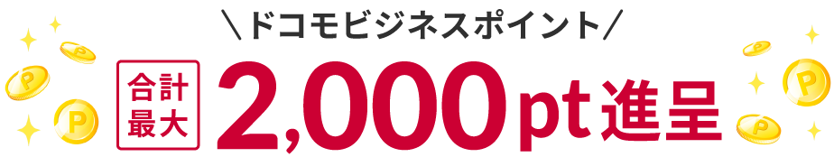 合計最大ドコモビジネスポイント2,000ポイント進呈！