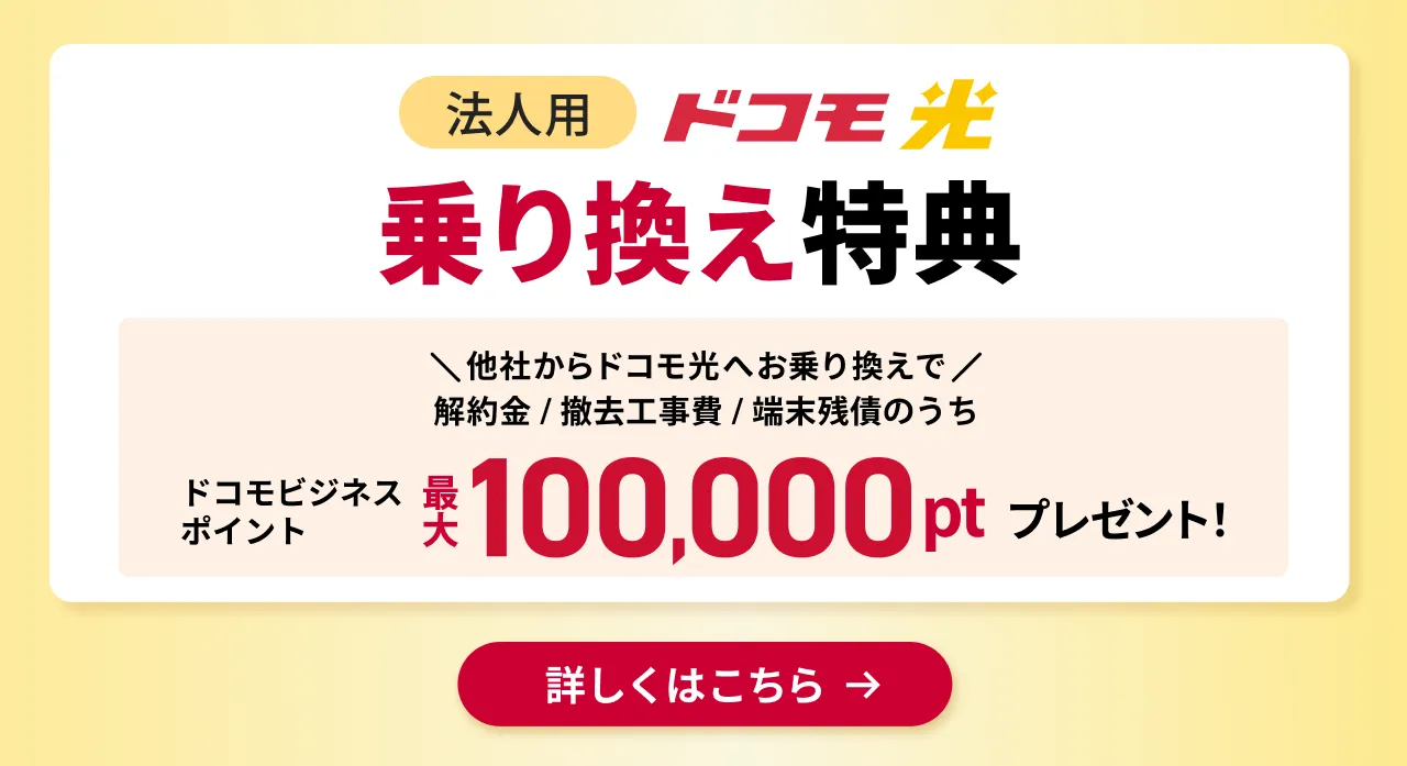 ドコモ光 乗り換え特典 他社からドコモ光へお乗り換えで、解約金/撤去工事費/端末残債のうちドコモビジネスポイント最大100,000ptプレゼント！