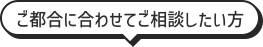 ご都合に合わせてご相談したい方
