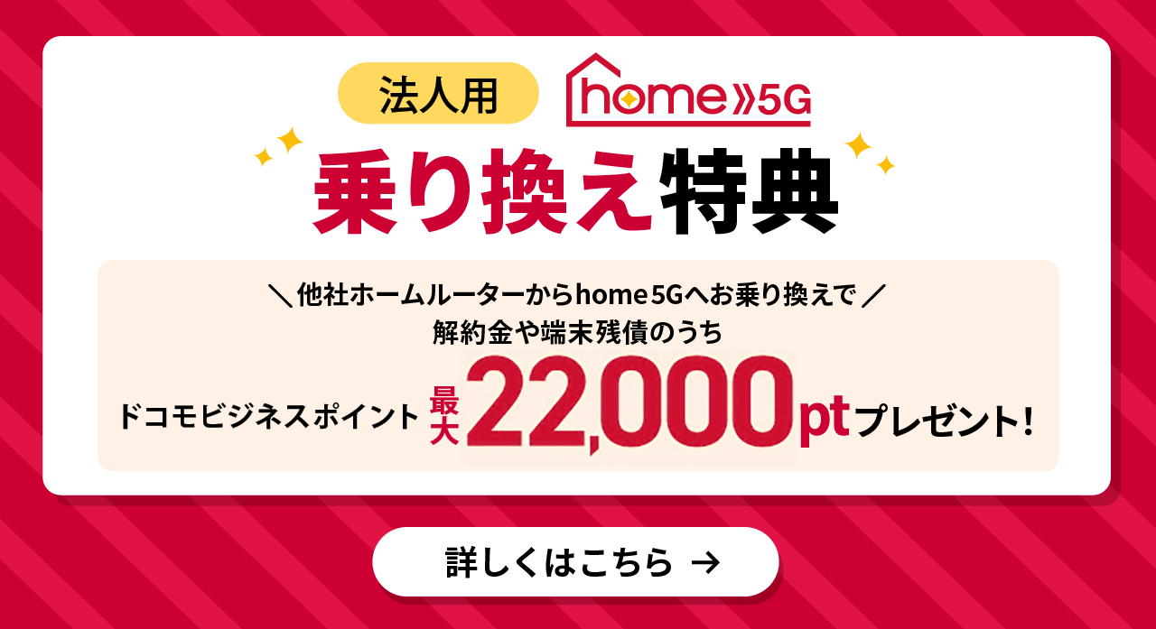 home 5G 乗り換え特典 他社ホームルーター回線からhome 5Gへお乗り換えで解約金や端末残債のうちドコモビジネスポイント最大22,000ptプレゼント！