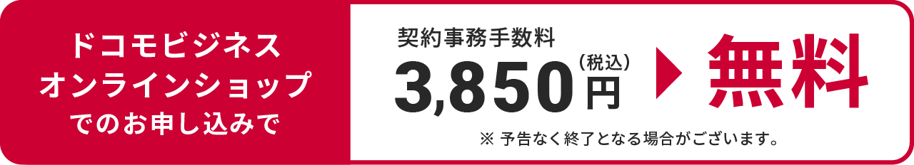 ドコモビジネスオンラインショップでのお申し込みで契約事務手数料3,850円（税込）が無料！