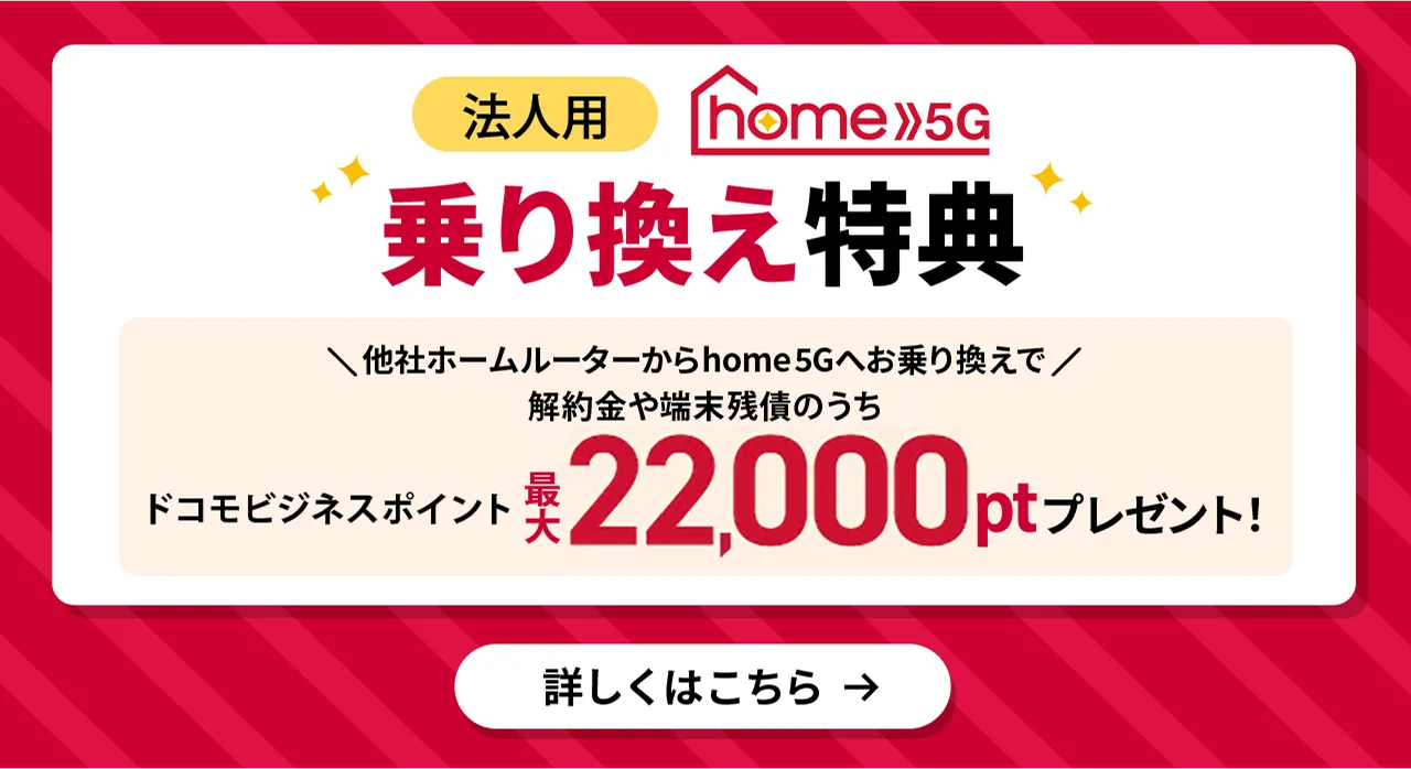法人用home 5G乗り換え特典 他社ホームルーターからhome 5Gへお乗り換えで解約や端末残債のうちドコモビジネスポイント最大22,000ptプレゼント！