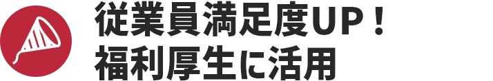 従業員満足度UP！福利厚生に活用