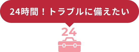24時間！トラブルに備えたい