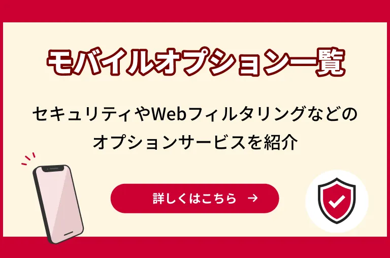 モバイルオプション一覧。セキュリティやWebフィルタリングなどのオプションサービスを紹介。詳しくはこちら。