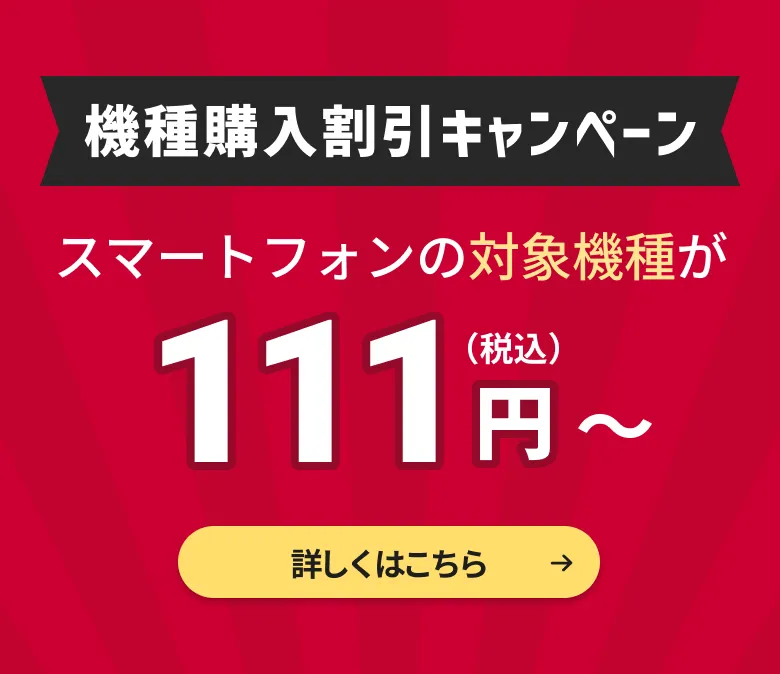 機種購入割引キャンペーン。スマートフォンの対象機種が111円から。詳しくはこちら。