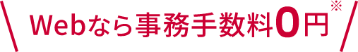 Webなら事務手数料0円