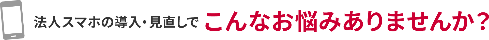 法人スマホの導入・見直しでこんなお悩みありませんか？