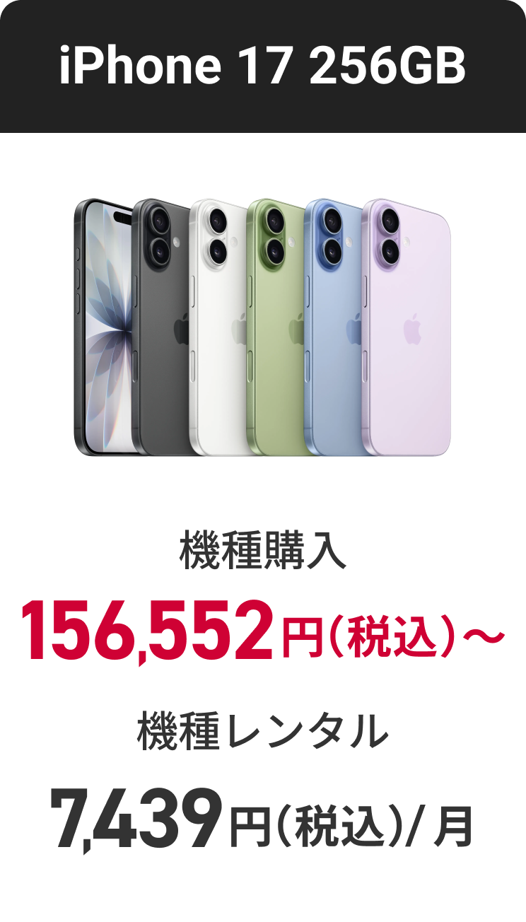 iphone 17 機種購入 156,552円~（税込） 機種レンタル（月額料金）7,439円（税込）
