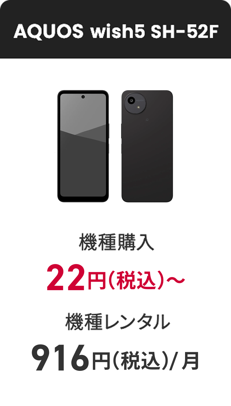 AQUOS wish5 SH-52F 機種購入 22円（税込） 機種レンタル（月額料金）916円（税込）