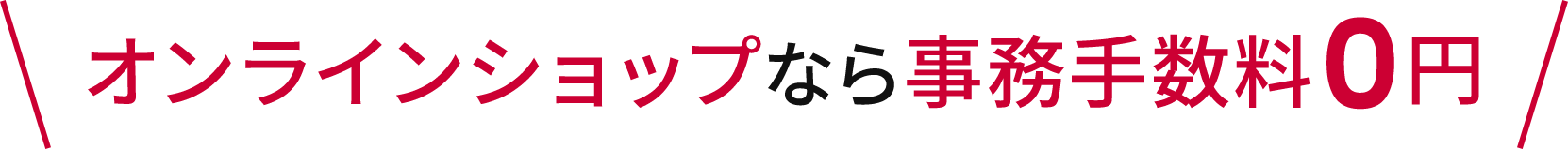オンラインショップなら事務手数料0円