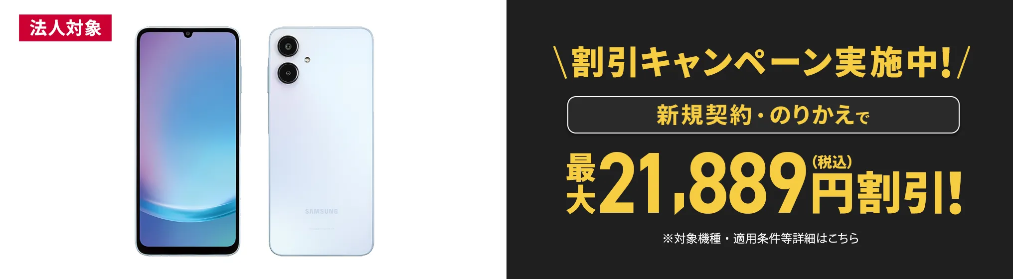割引キャンペーン実施中！新規契約・のりかえで最大21,889円(税込)割引 ※対象機種・適用条件等詳細はこちら