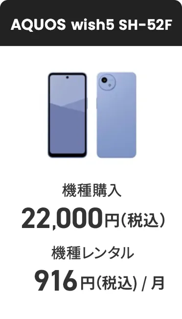 AQUOS wish5 SH-52F 機種購入 22,000円（税込） 機種レンタル（月額料金）1,145円（税込）
