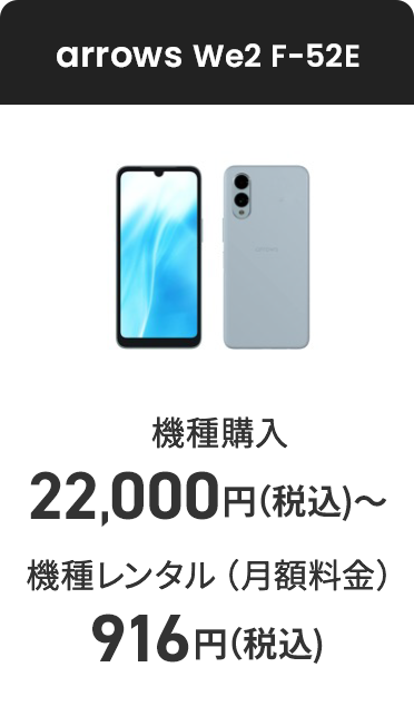 arrows We2 F-52E 機種購入 22,000円（税込）〜 機種レンタル（月額料金） 916円（税込）