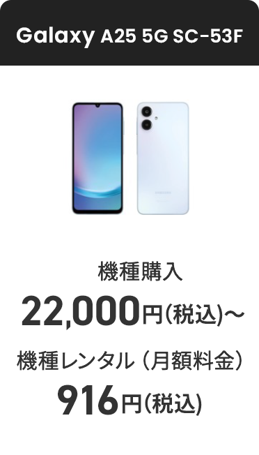 Galaxy A25 5G SC-53F 機種購入 22,000円（税込）〜 機種レンタル（月額料金）916円（税込）