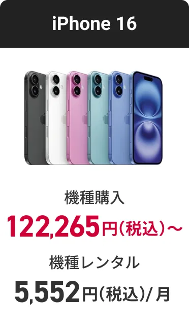iPhone 16 機種購入 122,265円（税込）〜 機種レンタル（月額料金） 5,552円（税込）