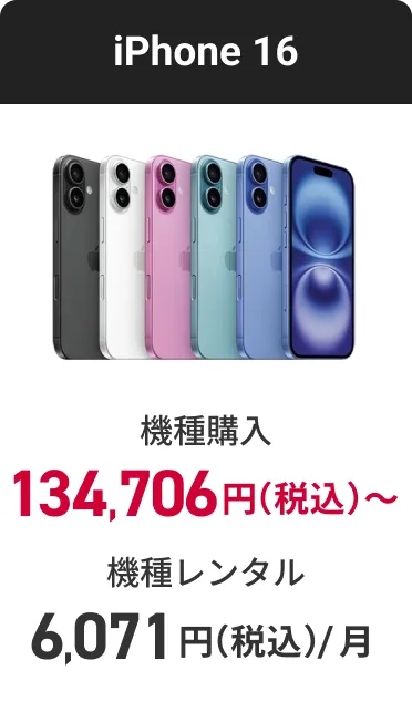 iPhone 16 機種購入 134,706円（税込）〜 機種レンタル（月額料金） 6,071円（税込）