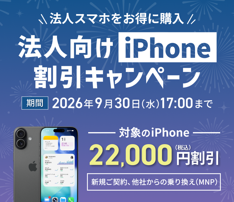 法人スマホをお得に購入。法人向けiPhone割引キャンペーン。対象のiPhone22,000円（税込）割引。2026年9月30日（水）まで。詳しくはこちら。