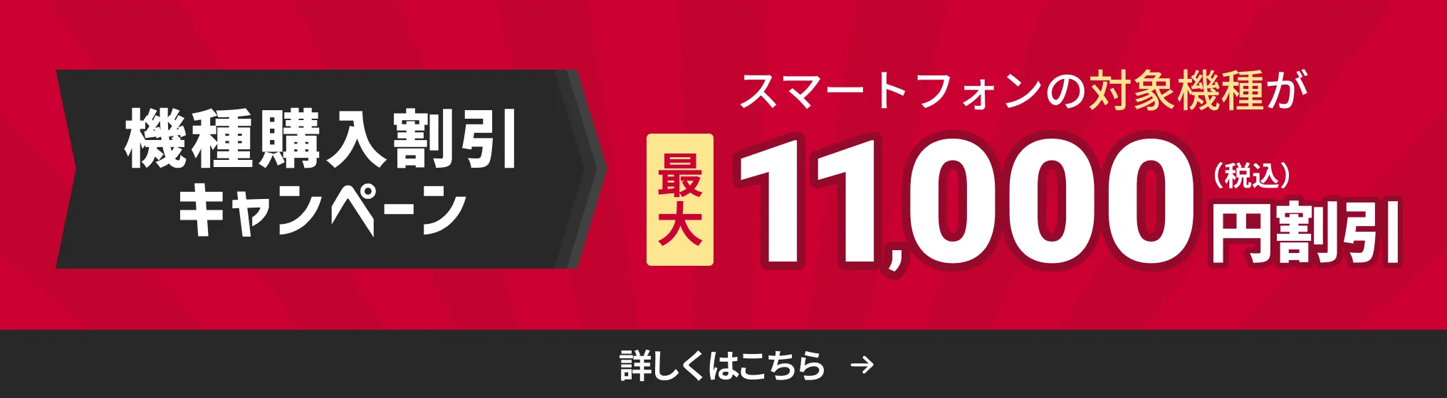 機種購入割引キャンペーン。スマートフォンの対象機種が最大11,000円割引（税込）。詳しくはこちら。